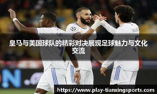 皇马与美国球队的精彩对决展现足球魅力与文化交流
