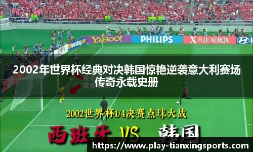 2002年世界杯经典对决韩国惊艳逆袭意大利赛场传奇永载史册