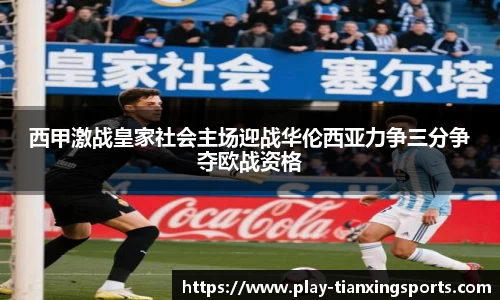 西甲激战皇家社会主场迎战华伦西亚力争三分争夺欧战资格