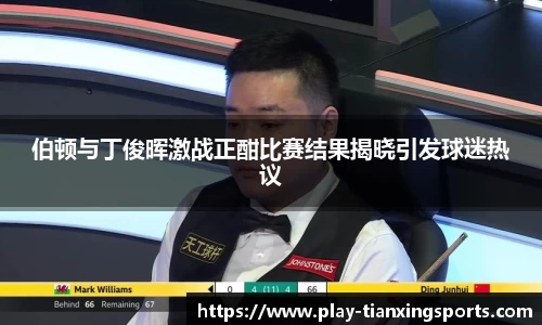 伯顿与丁俊晖激战正酣比赛结果揭晓引发球迷热议