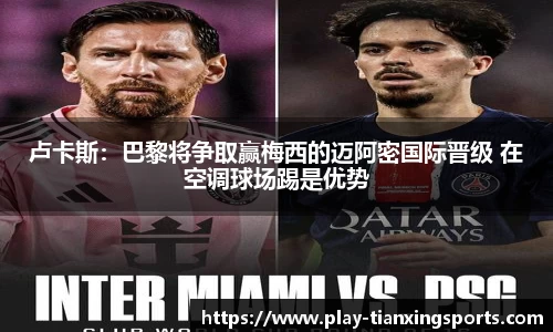 卢卡斯：巴黎将争取赢梅西的迈阿密国际晋级 在空调球场踢是优势